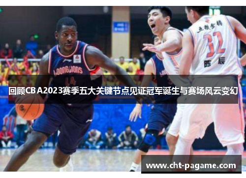 回顾CBA2023赛季五大关键节点见证冠军诞生与赛场风云变幻