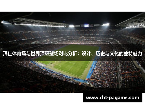 拜仁体育场与世界顶级球场对比分析：设计、历史与文化的独特魅力