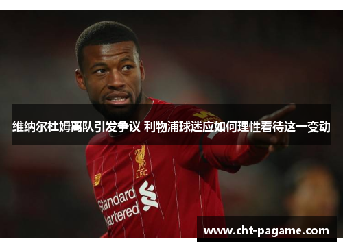 维纳尔杜姆离队引发争议 利物浦球迷应如何理性看待这一变动