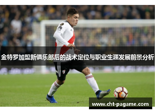 金特罗加盟新俱乐部后的战术定位与职业生涯发展前景分析