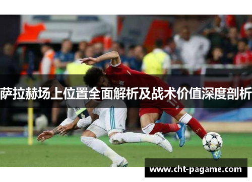 萨拉赫场上位置全面解析及战术价值深度剖析