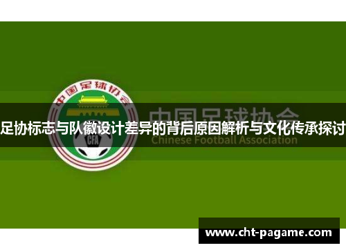 足协标志与队徽设计差异的背后原因解析与文化传承探讨