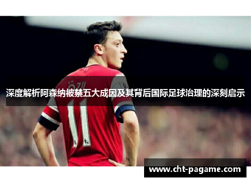 深度解析阿森纳被禁五大成因及其背后国际足球治理的深刻启示