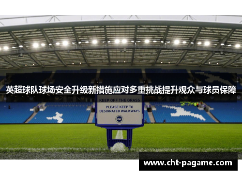 英超球队球场安全升级新措施应对多重挑战提升观众与球员保障 英超球队球场安全升级新措施应对多重挑战提升观众与球员保障