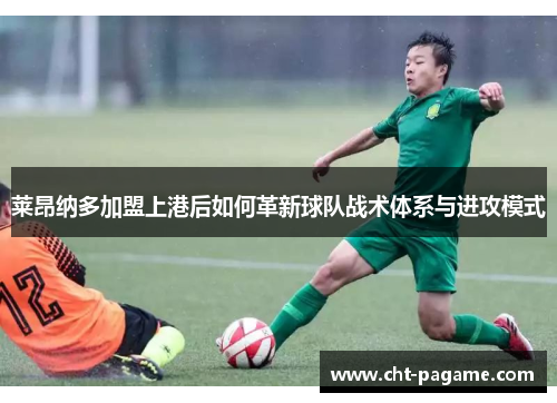 莱昂纳多加盟上港后如何革新球队战术体系与进攻模式 莱昂纳多加盟上港后如何革新球队战术体系与进攻模式