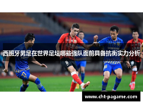 西班牙男足在世界足坛哪些强队面前具备抗衡实力分析 西班牙男足在世界足坛哪些强队面前具备抗衡实力分析