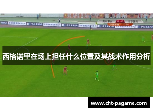 西格诺里在场上担任什么位置及其战术作用分析 西格诺里在场上担任什么位置及其战术作用分析