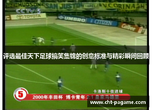 评选最佳天下足球搞笑集锦的创意标准与精彩瞬间回顾 评选最佳天下足球搞笑集锦的创意标准与精彩瞬间回顾