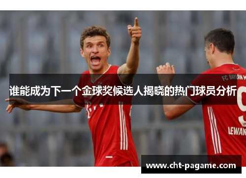 谁能成为下一个金球奖候选人揭晓的热门球员分析