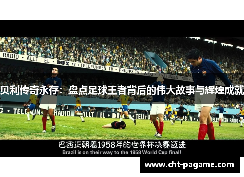 贝利传奇永存：盘点足球王者背后的伟大故事与辉煌成就