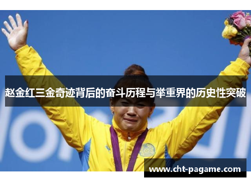 赵金红三金奇迹背后的奋斗历程与举重界的历史性突破 赵金红三金奇迹背后的奋斗历程与举重界的历史性突破