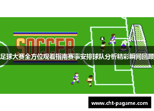 足球大赛全方位观看指南赛事安排球队分析精彩瞬间回顾