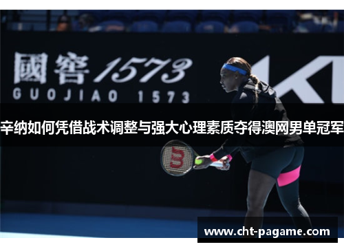 辛纳如何凭借战术调整与强大心理素质夺得澳网男单冠军