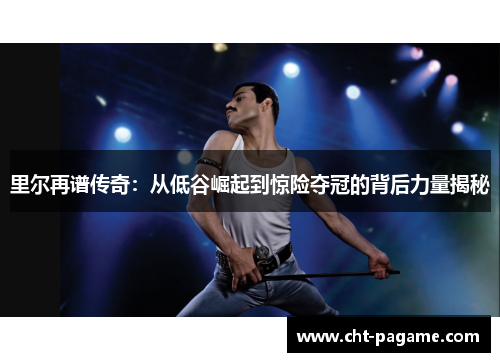 里尔再谱传奇：从低谷崛起到惊险夺冠的背后力量揭秘