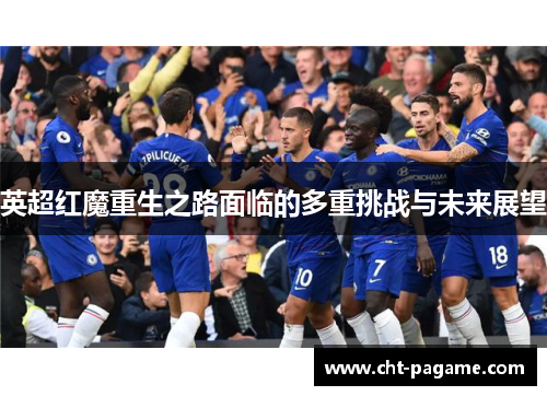英超红魔重生之路面临的多重挑战与未来展望