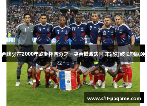 西班牙在2000年欧洲杯四分之一决赛惜败法国 未能打破长期瓶颈 西班牙在2000年欧洲杯四分之一决赛惜败法国 未能打破长期瓶颈