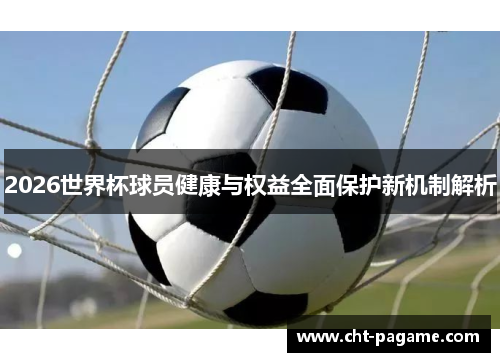 2026世界杯球员健康与权益全面保护新机制解析