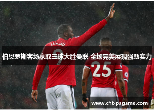 伯恩茅斯客场豪取三球大胜曼联 全场完美展现强劲实力