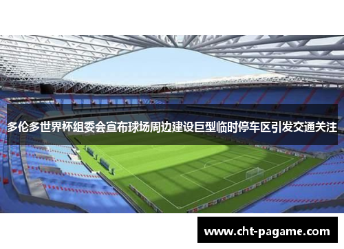 多伦多世界杯组委会宣布球场周边建设巨型临时停车区引发交通关注