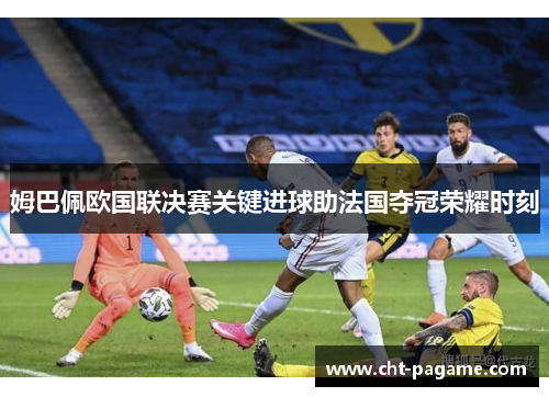 姆巴佩欧国联决赛关键进球助法国夺冠荣耀时刻