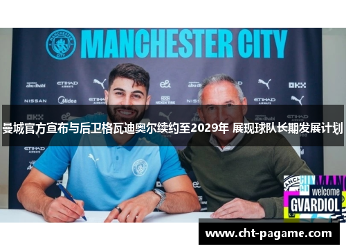 曼城官方宣布与后卫格瓦迪奥尔续约至2029年 展现球队长期发展计划 曼城官方宣布与后卫格瓦迪奥尔续约至2029年 展现球队长期发展计划