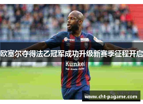 欧塞尔夺得法乙冠军成功升级新赛季征程开启