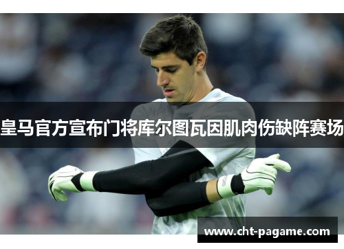 皇马官方宣布门将库尔图瓦因肌肉伤缺阵赛场