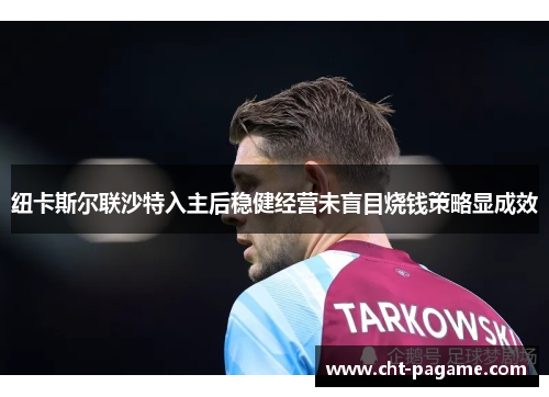 纽卡斯尔联沙特入主后稳健经营未盲目烧钱策略显成效 纽卡斯尔联沙特入主后稳健经营未盲目烧钱策略显成效