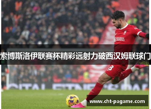 索博斯洛伊联赛杯精彩远射力破西汉姆联球门