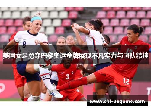 美国女足勇夺巴黎奥运金牌展现不凡实力与团队精神 美国女足勇夺巴黎奥运金牌展现不凡实力与团队精神