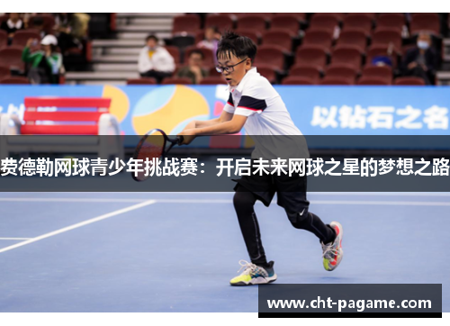费德勒网球青少年挑战赛：开启未来网球之星的梦想之路
