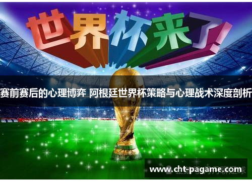 赛前赛后的心理博弈 阿根廷世界杯策略与心理战术深度剖析