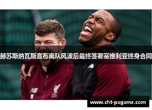 赫苏斯纳瓦斯宣布离队风波后最终签署塞维利亚终身合同