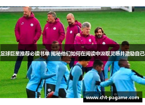 足球巨星推荐必读书单 揭秘他们如何在阅读中汲取灵感并激励自己