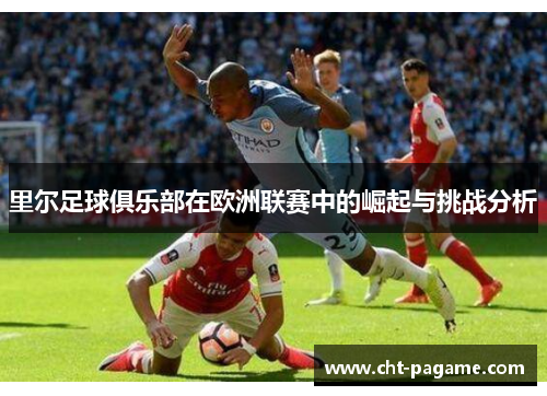 里尔足球俱乐部在欧洲联赛中的崛起与挑战分析