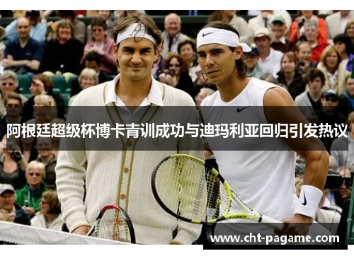 阿根廷超级杯博卡青训成功与迪玛利亚回归引发热议 阿根廷超级杯博卡青训成功与迪玛利亚回归引发热议