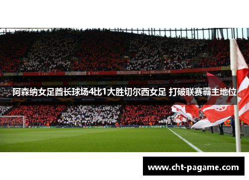 阿森纳女足酋长球场4比1大胜切尔西女足 打破联赛霸主地位