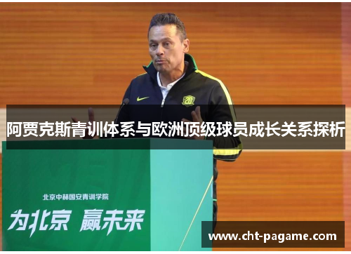 阿贾克斯青训体系与欧洲顶级球员成长关系探析 阿贾克斯青训体系与欧洲顶级球员成长关系探析