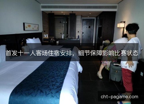 首发十一人客场住宿安排，细节保障影响比赛状态